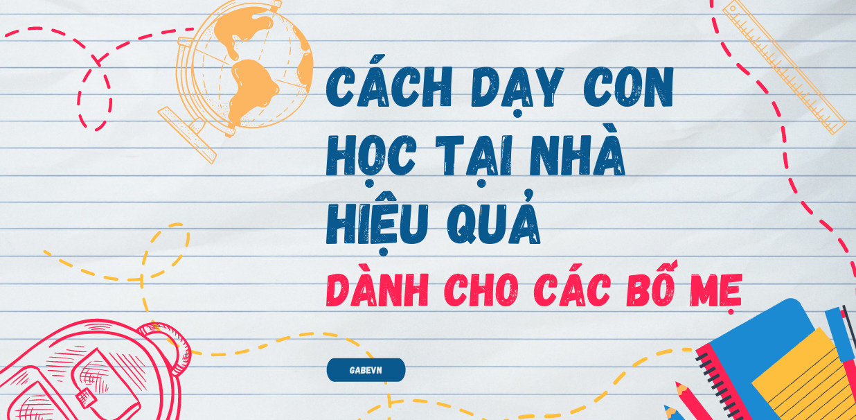 CÁCH DẠY CON HỌC TẠI NHÀ TỰ GIÁC, HIỆU QUẢ DÀNH CHO CÁC BỐ MẸ