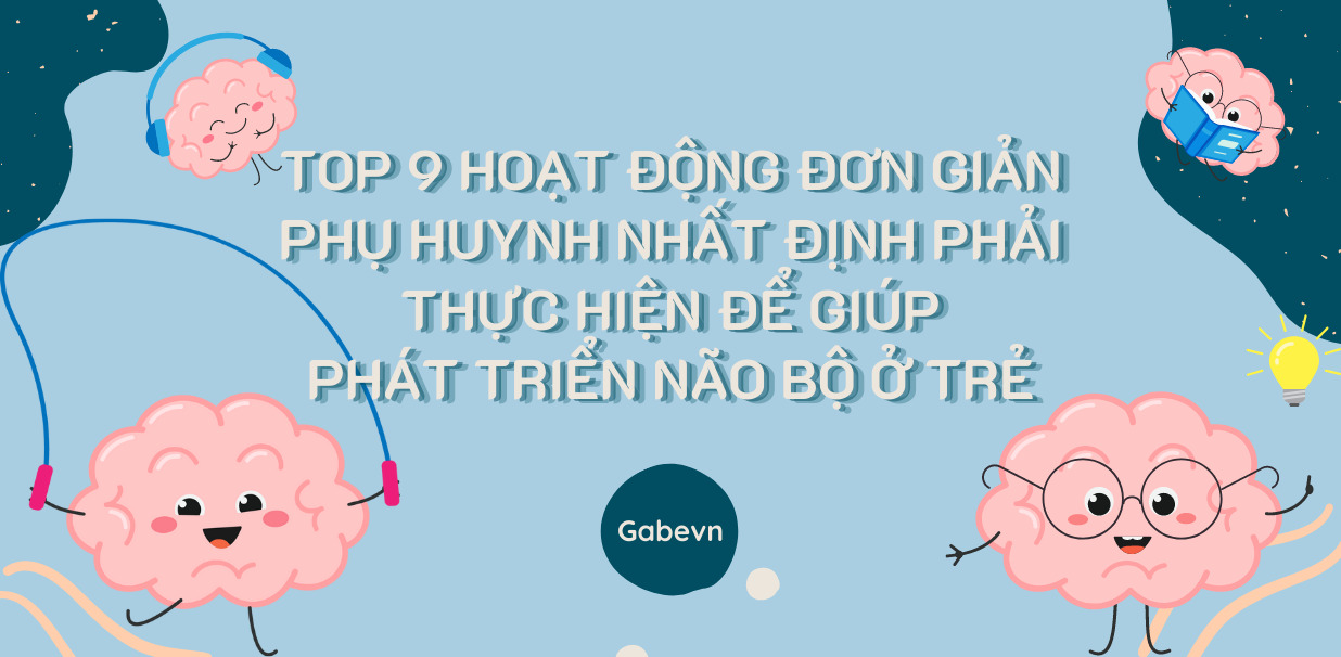 TOP 9 HOẠT ĐỘNG ĐƠN GIẢN PHỤ HUYNH NHẤT ĐỊNH PHẢI THỰC HIỆN ĐỂ GIÚP PHÁT TRIỂN NÃO BỘ Ở TRẺ, CON THÔNG MINH NHANH NHẸN
